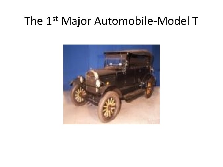 The 1 st Major Automobile-Model T 