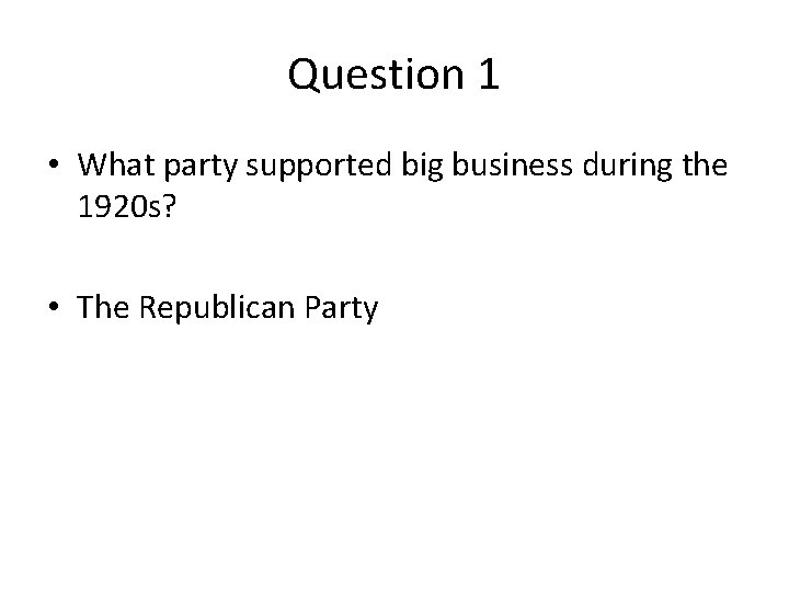 Question 1 • What party supported big business during the 1920 s? • The
