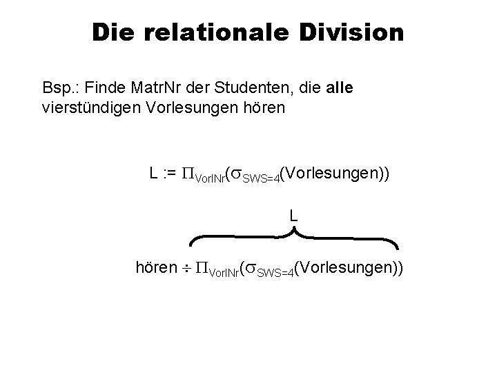 Die relationale Division Bsp. : Finde Matr. Nr der Studenten, die alle vierstündigen Vorlesungen