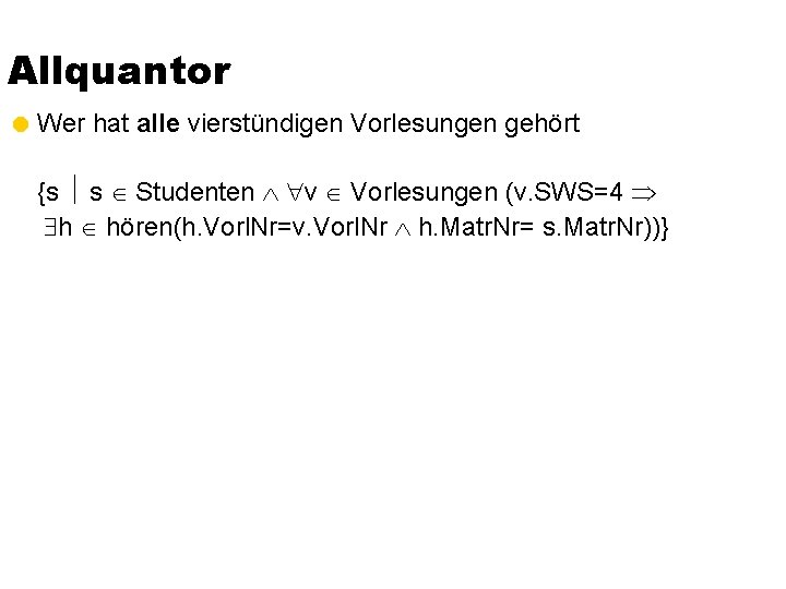 Allquantor = Wer hat alle vierstündigen Vorlesungen gehört {s s Studenten v Vorlesungen (v.