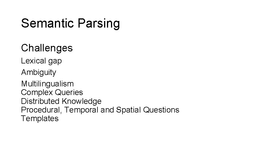 Semantic Parsing Challenges Lexical gap Ambiguity Multilingualism Complex Queries Distributed Knowledge Procedural, Temporal and