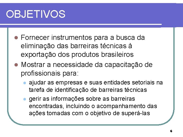 OBJETIVOS Fornecer instrumentos para a busca da eliminação das barreiras técnicas à exportação dos