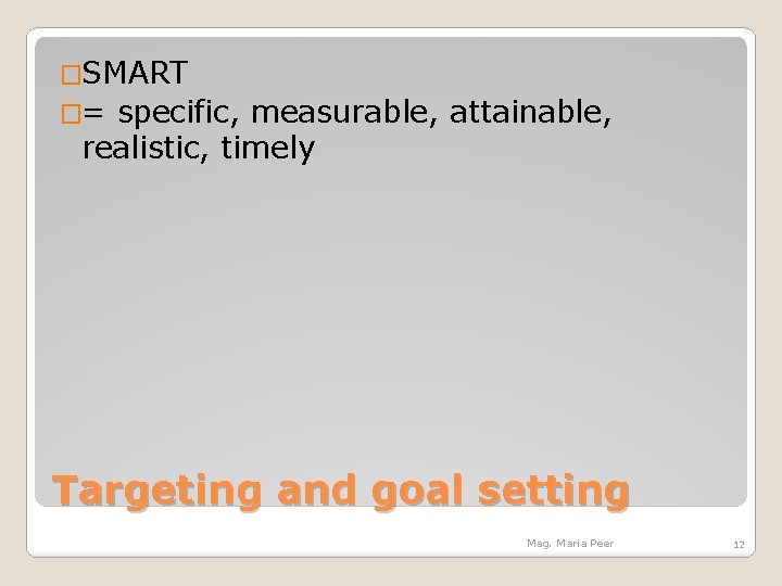 �SMART �= specific, measurable, attainable, realistic, timely Targeting and goal setting Mag. Maria Peer