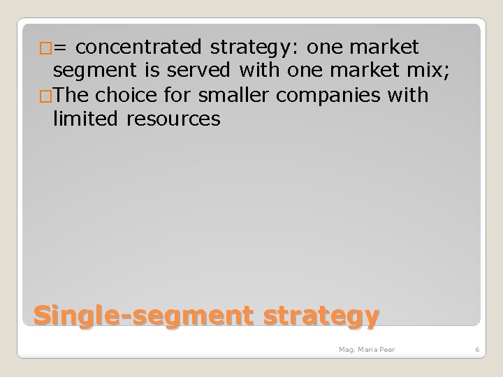 �= concentrated strategy: one market segment is served with one market mix; �The choice