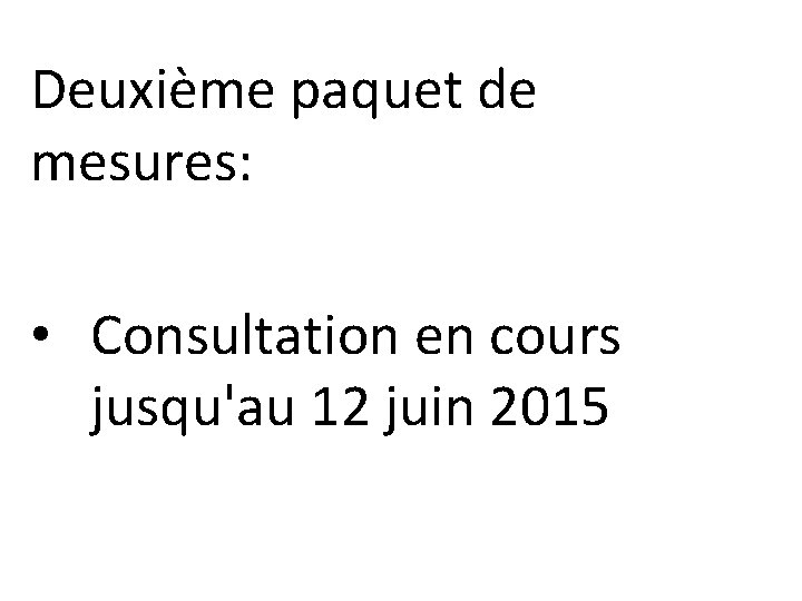 Deuxième paquet de mesures: • Consultation en cours jusqu'au 12 juin 2015 