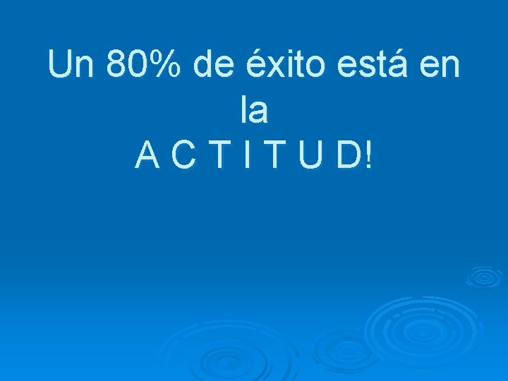 Un 80% de éxito está en la A C T I T U D!