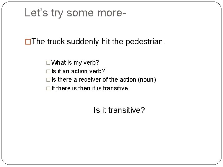 Let’s try some more�The truck suddenly hit the pedestrian. � What is my verb?