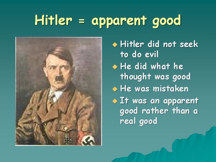 Hitler = apparent good Hitler did not seek to do evil u He did