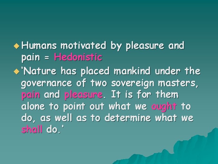 u Humans motivated by pleasure and pain = Hedonistic u ‘Nature has placed mankind