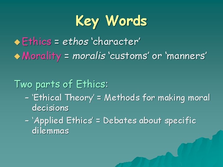 Key Words u Ethics = ethos ‘character’ u Morality = moralis ‘customs’ or ‘manners’