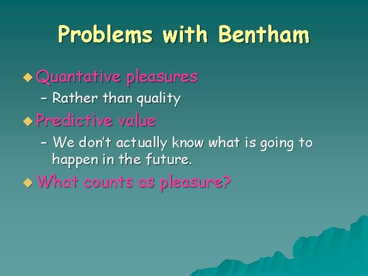 Problems with Bentham u Quantative pleasures – Rather than quality u Predictive value –