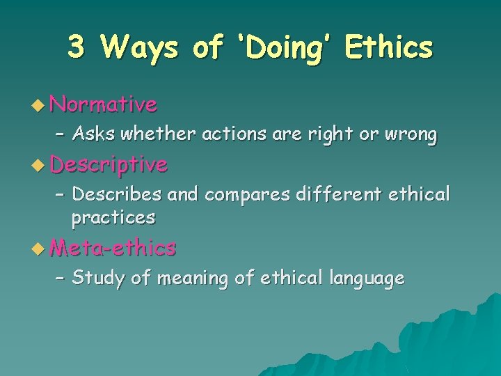 3 Ways of ‘Doing’ Ethics u Normative – Asks whether actions are right or