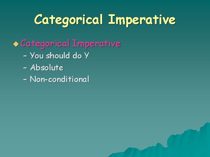 Categorical Imperative u Categorical Imperative – You should do Y – Absolute – Non-conditional