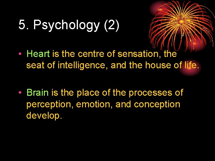 5. Psychology (2) • Heart is the centre of sensation, the seat of intelligence,