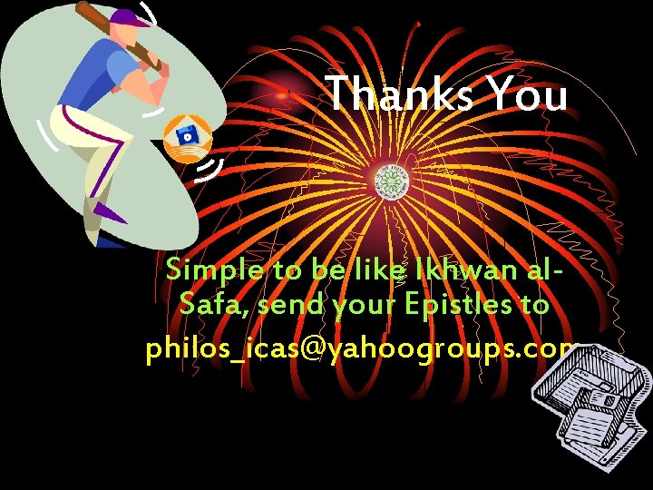 Thanks You Simple to be like Ikhwan al. Safa, send your Epistles to philos_icas@yahoogroups.