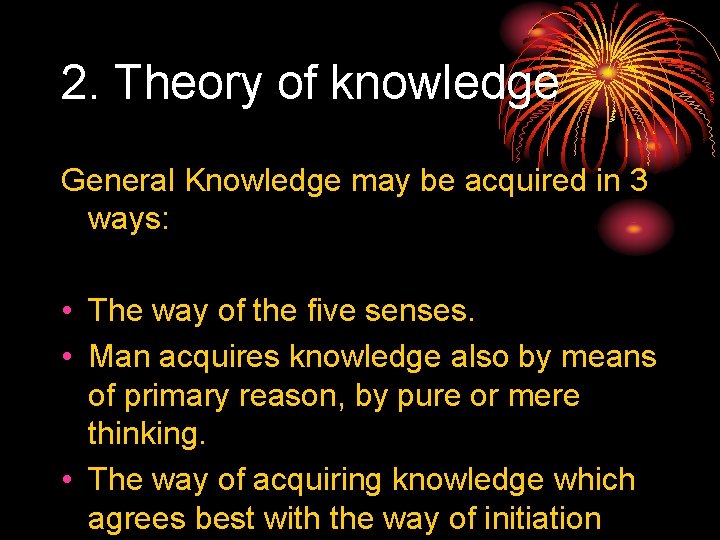 2. Theory of knowledge General Knowledge may be acquired in 3 ways: • The