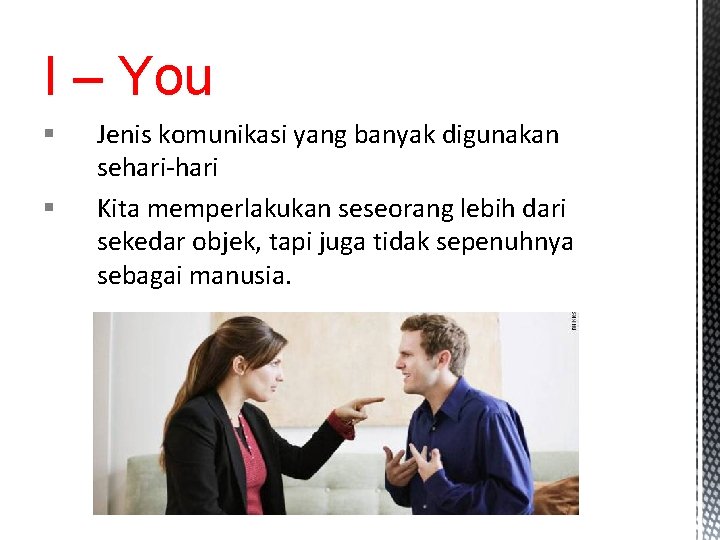 I – You § § Jenis komunikasi yang banyak digunakan sehari-hari Kita memperlakukan seseorang