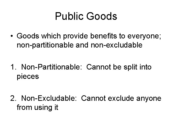 Public Goods • Goods which provide benefits to everyone; non-partitionable and non-excludable 1. Non-Partitionable: