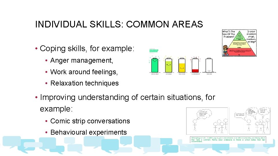 INDIVIDUAL SKILLS: COMMON AREAS • Coping skills, for example: • Anger management, • Work