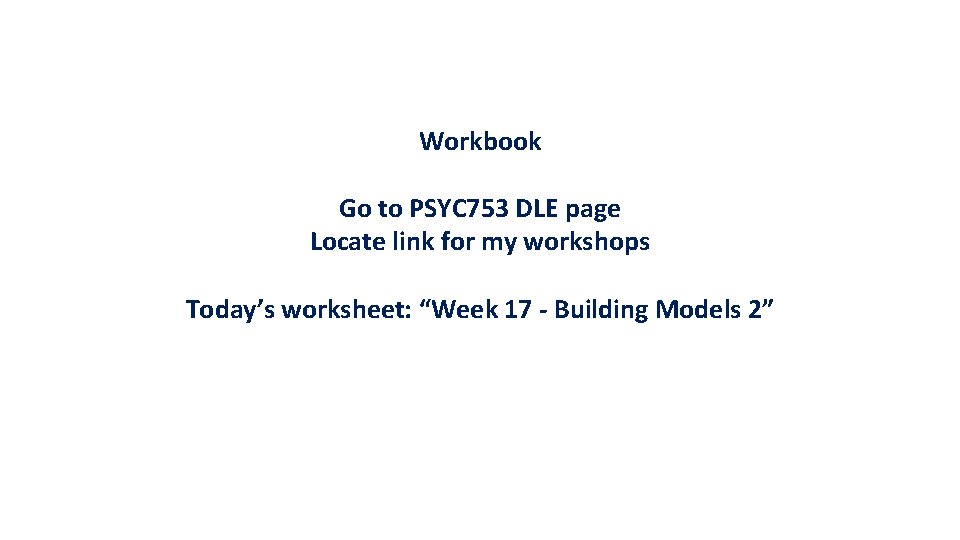 Workbook Go to PSYC 753 DLE page Locate link for my workshops Today’s worksheet: