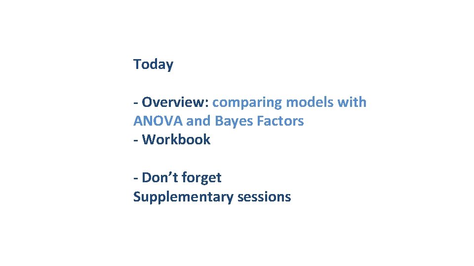 Today - Overview: comparing models with ANOVA and Bayes Factors - Workbook - Don’t