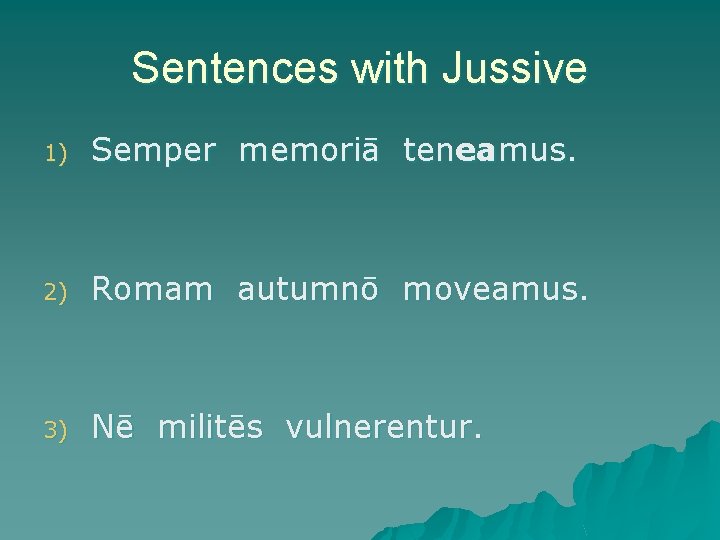 Sentences with Jussive 1) Semper memoriā teneamus. 2) Romam autumnō moveamus. 3) Nē militēs