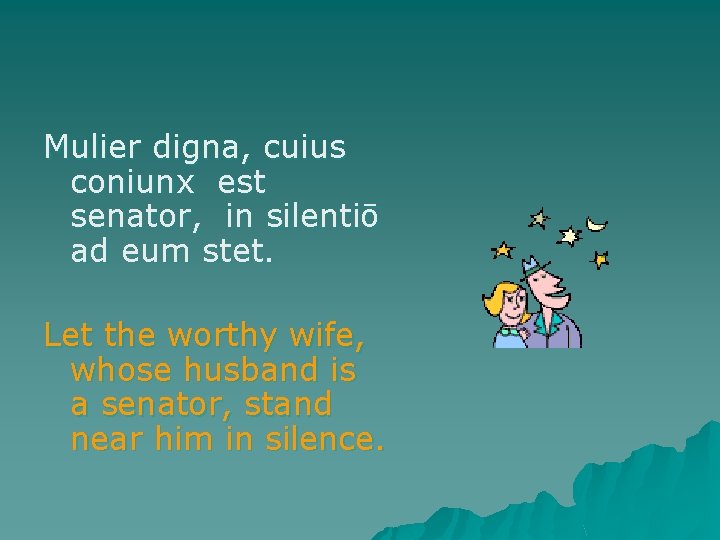 Mulier digna, cuius coniunx est senator, in silentiō ad eum stet. Let the worthy