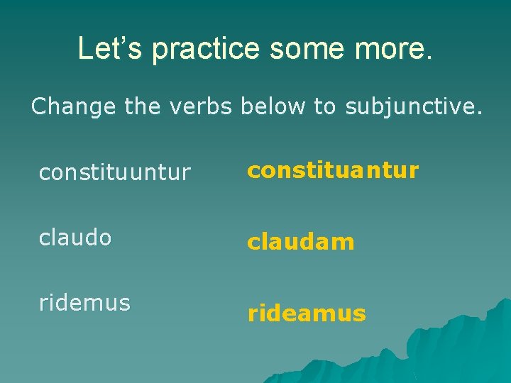 Let’s practice some more. Change the verbs below to subjunctive. constituuntur constituantur claudo claudam