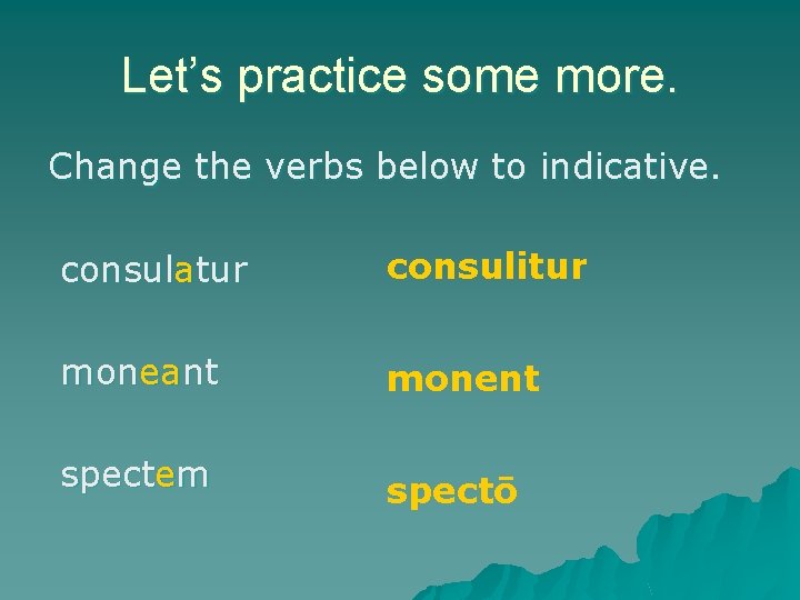 Let’s practice some more. Change the verbs below to indicative. consulatur consulitur moneant monent