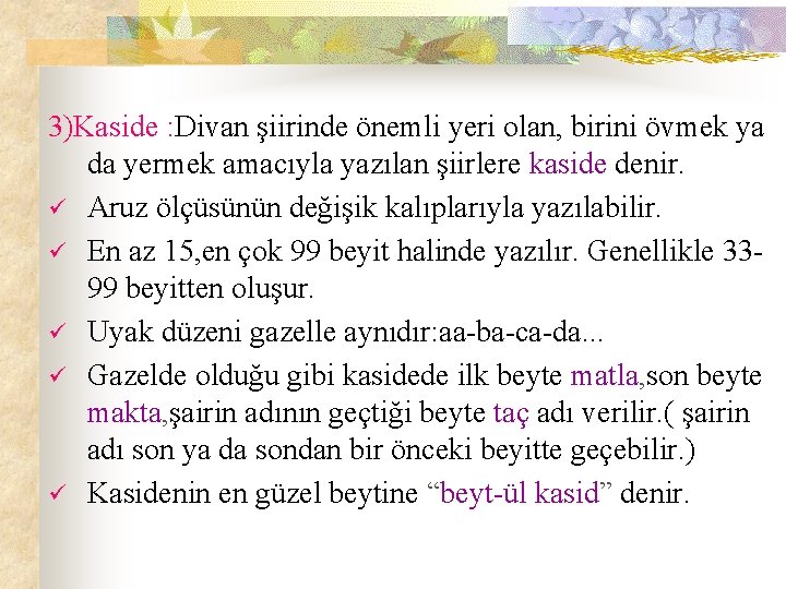 3)Kaside : Divan şiirinde önemli yeri olan, birini övmek ya da yermek amacıyla yazılan