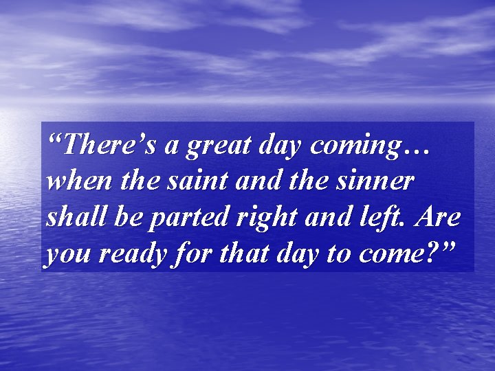 “There’s a great day coming… when the saint and the sinner shall be parted