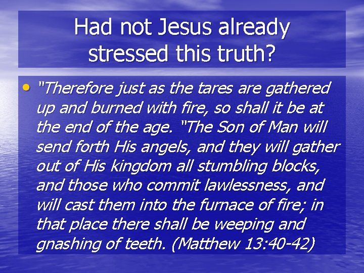 Had not Jesus already stressed this truth? • “Therefore just as the tares are