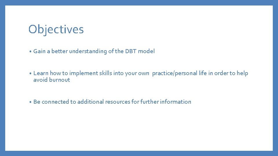 Objectives • Gain a better understanding of the DBT model • Learn how to