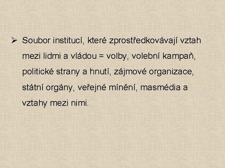 Ø Soubor institucí, které zprostředkovávají vztah mezi lidmi a vládou = volby, volební kampaň,