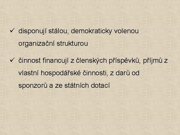 ü disponují stálou, demokraticky volenou organizační strukturou ü činnost financují z členských příspěvků, příjmů