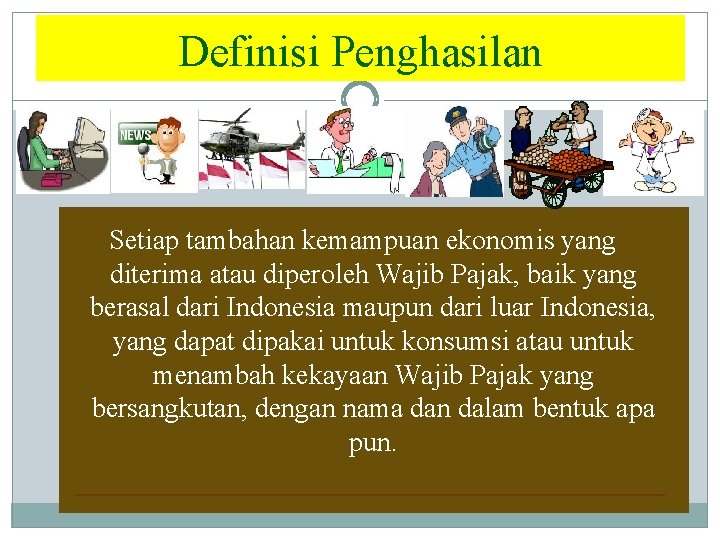 Definisi Penghasilan Setiap tambahan kemampuan ekonomis yang diterima atau diperoleh Wajib Pajak, baik yang