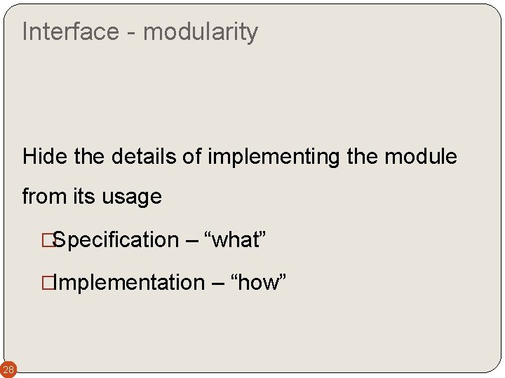 Interface - modularity Hide the details of implementing the module from its usage �Specification