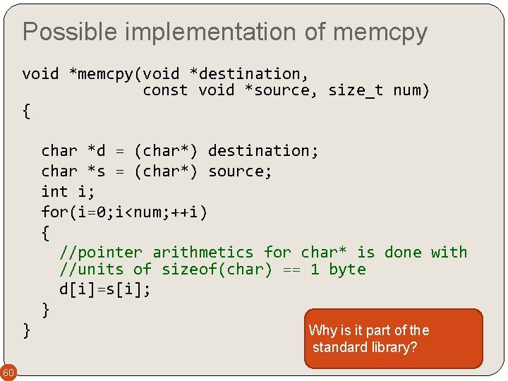 Possible implementation of memcpy void *memcpy(void *destination, const void *source, size_t num) { char