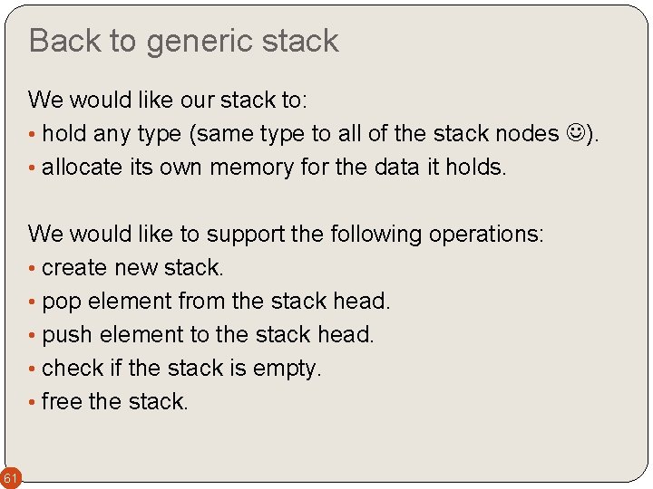 Back to generic stack We would like our stack to: • hold any type