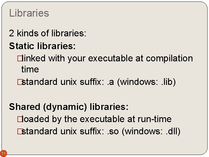 Libraries 2 kinds of libraries: Static libraries: �linked with your executable at compilation time