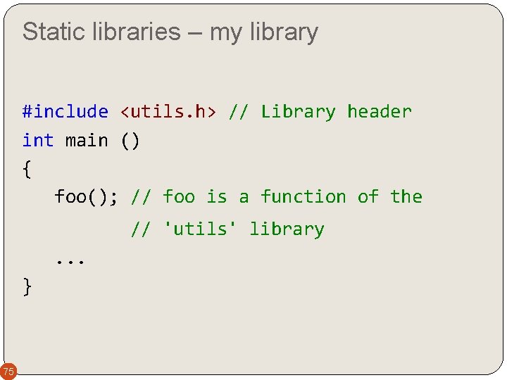 Static libraries – my library #include <utils. h> // Library header int main ()