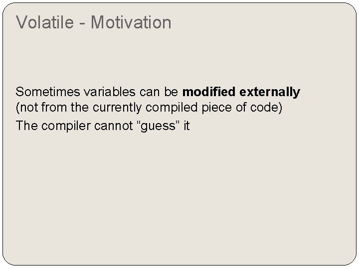 Volatile - Motivation Sometimes variables can be modified externally (not from the currently compiled