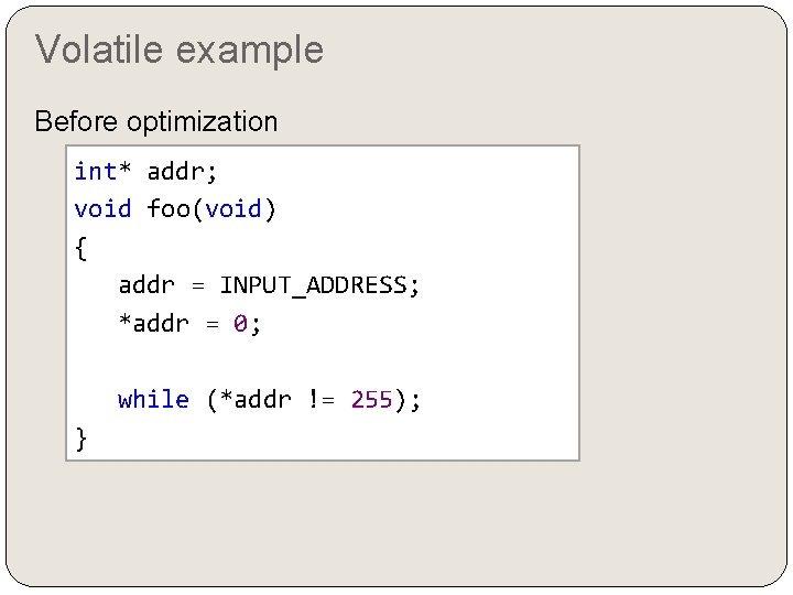 Volatile example Before optimization int* addr; void foo(void) { addr = INPUT_ADDRESS; *addr =