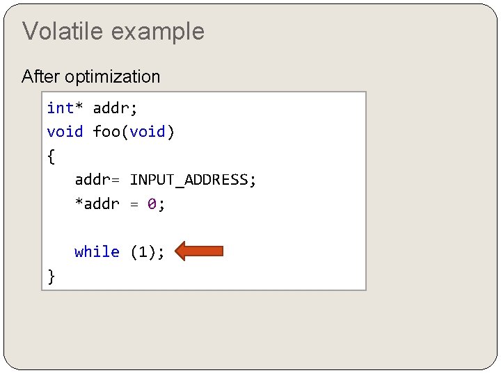 Volatile example After optimization int* addr; void foo(void) { addr= INPUT_ADDRESS; *addr = 0;