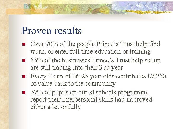 Proven results n n Over 70% of the people Prince’s Trust help find work,