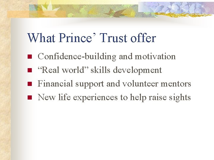 What Prince’ Trust offer n n Confidence-building and motivation “Real world” skills development Financial