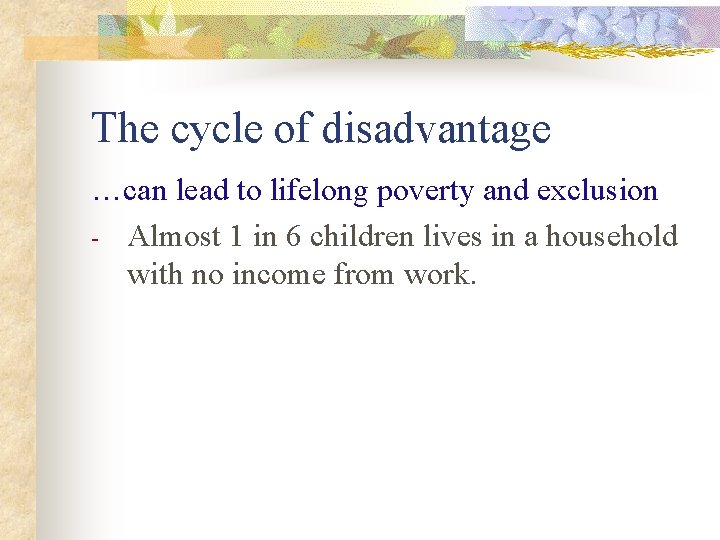 The cycle of disadvantage …can lead to lifelong poverty and exclusion - Almost 1