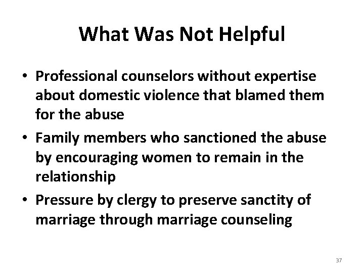What Was Not Helpful • Professional counselors without expertise about domestic violence that blamed