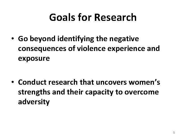 Goals for Research • Go beyond identifying the negative consequences of violence experience and