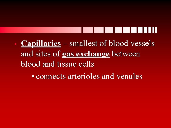  • Capillaries – smallest of blood vessels and sites of gas exchange between